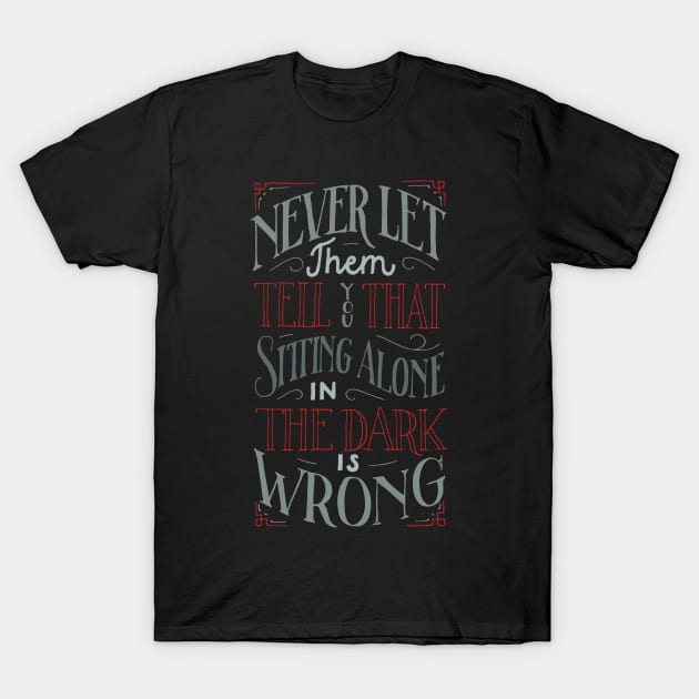 Never let them tell you that sitting alone in the dark is wrong T-Shirt by goshawaf